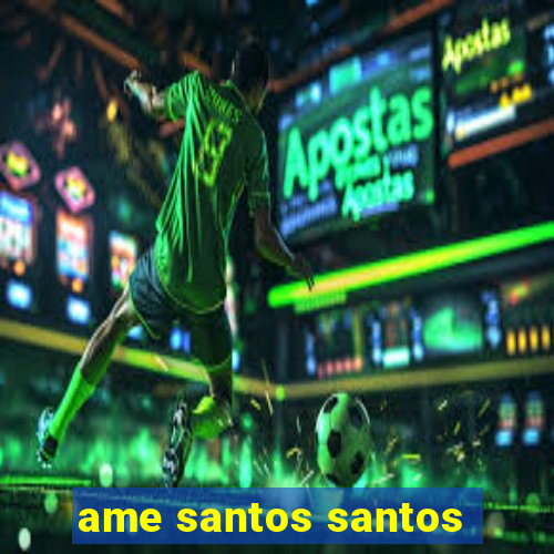 ame santos santos - sp